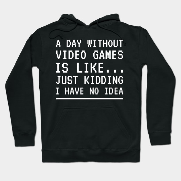 A Day Without Video Games Is Like Just Kidding I Have No Idea Hoodie by Lasso Print